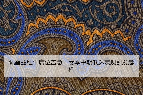 佩雷兹红牛席位告急：赛季中期低迷表现引发危机