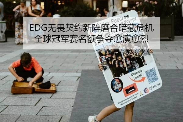 EDG无畏契约新阵磨合暗藏危机 全球冠军赛名额争夺愈演愈烈