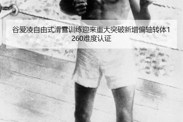 谷爱凌自由式滑雪训练迎来重大突破新增偏轴转体1260难度认证