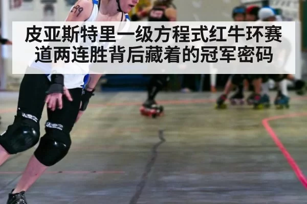 皮亚斯特里一级方程式红牛环赛道两连胜背后藏着的冠军密码