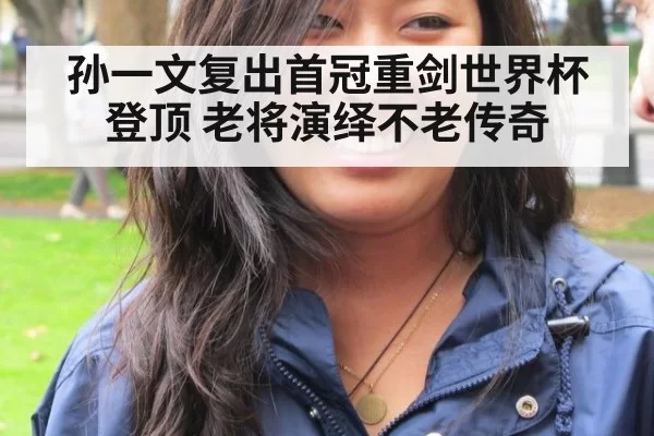 孙一文复出首冠重剑世界杯登顶 老将演绎不老传奇