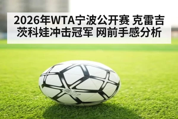 2026年WTA宁波公开赛 克雷吉茨科娃冲击冠军 网前手感分析